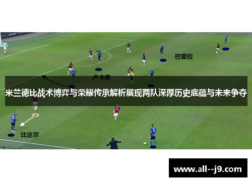 米兰德比战术博弈与荣耀传承解析展现两队深厚历史底蕴与未来争夺