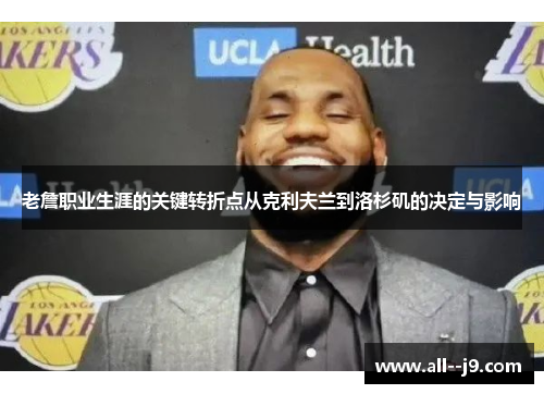 老詹职业生涯的关键转折点从克利夫兰到洛杉矶的决定与影响 老詹职业生涯的关键转折点从克利夫兰到洛杉矶的决定与影响