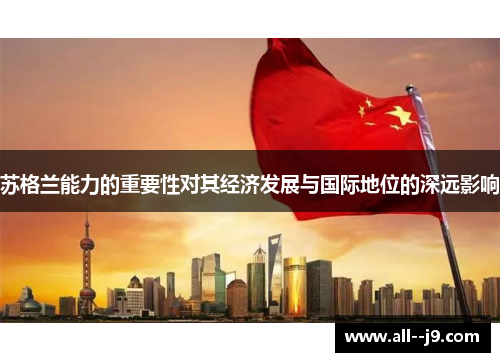 苏格兰能力的重要性对其经济发展与国际地位的深远影响 苏格兰能力的重要性对其经济发展与国际地位的深远影响