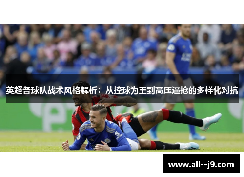 英超各球队战术风格解析:从控球为王到高压逼抢的多样化对抗 英超各球队战术风格解析:从控球为王到高压逼抢的多样化对抗