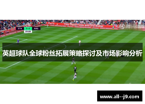 英超球队全球粉丝拓展策略探讨及市场影响分析 英超球队全球粉丝拓展策略探讨及市场影响分析