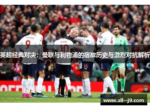 英超经典对决:曼联与利物浦的宿敌历史与激烈对抗解析 英超经典对决:曼联与利物浦的宿敌历史与激烈对抗解析