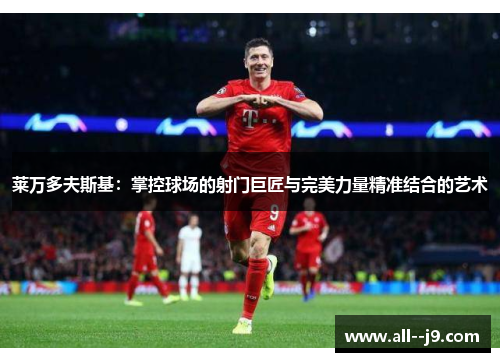 莱万多夫斯基：掌控球场的射门巨匠与完美力量精准结合的艺术