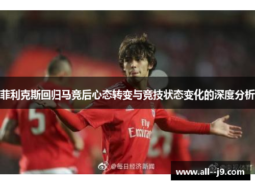 菲利克斯回归马竞后心态转变与竞技状态变化的深度分析 菲利克斯回归马竞后心态转变与竞技状态变化的深度分析