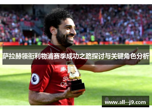 萨拉赫领衔利物浦赛季成功之路探讨与关键角色分析 萨拉赫领衔利物浦赛季成功之路探讨与关键角色分析