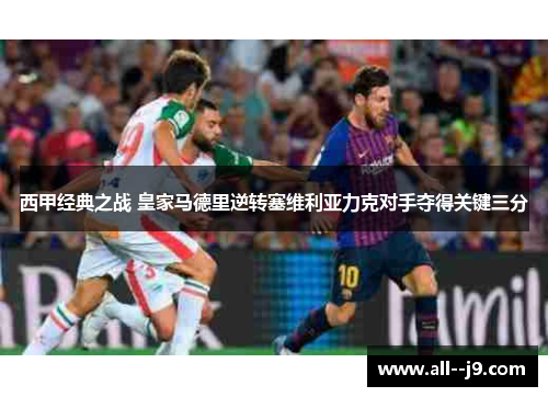 西甲经典之战 皇家马德里逆转塞维利亚力克对手夺得关键三分 西甲经典之战 皇家马德里逆转塞维利亚力克对手夺得关键三分