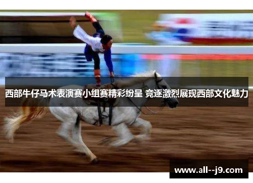 西部牛仔马术表演赛小组赛精彩纷呈 竞逐激烈展现西部文化魅力 西部牛仔马术表演赛小组赛精彩纷呈 竞逐激烈展现西部文化魅力