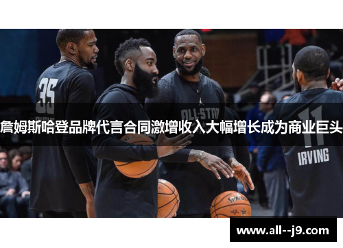 詹姆斯哈登品牌代言合同激增收入大幅增长成为商业巨头 詹姆斯哈登品牌代言合同激增收入大幅增长成为商业巨头