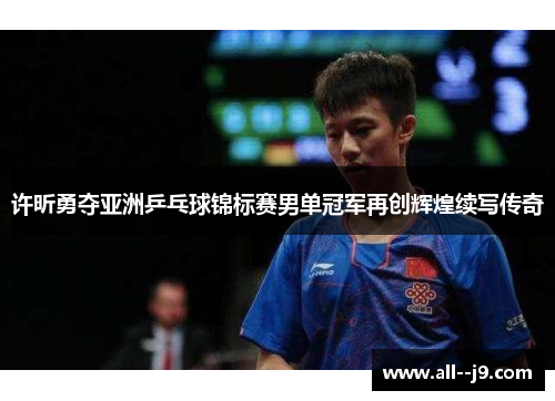 许昕勇夺亚洲乒乓球锦标赛男单冠军再创辉煌续写传奇 许昕勇夺亚洲乒乓球锦标赛男单冠军再创辉煌续写传奇