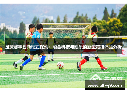 足球赛事创新模式探索:融合科技与娱乐的新型竞技体验分析 足球赛事创新模式探索:融合科技与娱乐的新型竞技体验分析