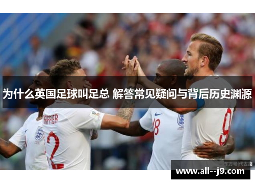 为什么英国足球叫足总 解答常见疑问与背后历史渊源