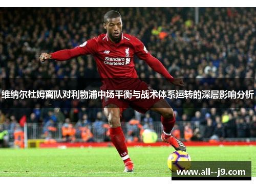 维纳尔杜姆离队对利物浦中场平衡与战术体系运转的深层影响分析 维纳尔杜姆离队对利物浦中场平衡与战术体系运转的深层影响分析