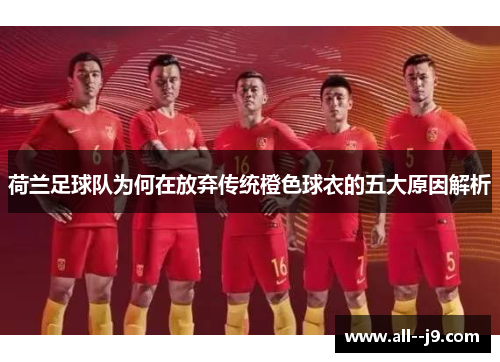 荷兰足球队为何在放弃传统橙色球衣的五大原因解析 荷兰足球队为何在放弃传统橙色球衣的五大原因解析