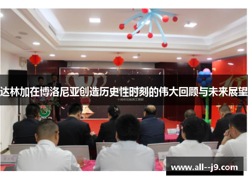 达林加在博洛尼亚创造历史性时刻的伟大回顾与未来展望 达林加在博洛尼亚创造历史性时刻的伟大回顾与未来展望