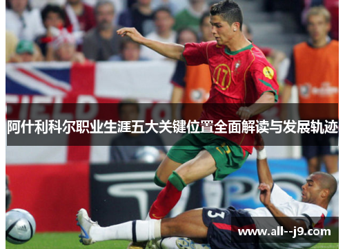 阿什利科尔职业生涯五大关键位置全面解读与发展轨迹