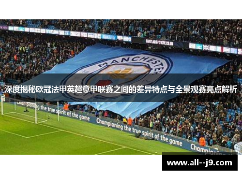 深度揭秘欧冠法甲英超意甲联赛之间的差异特点与全景观赛亮点解析