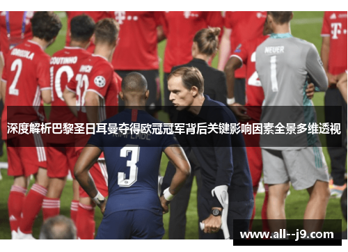 深度解析巴黎圣日耳曼夺得欧冠冠军背后关键影响因素全景多维透视
