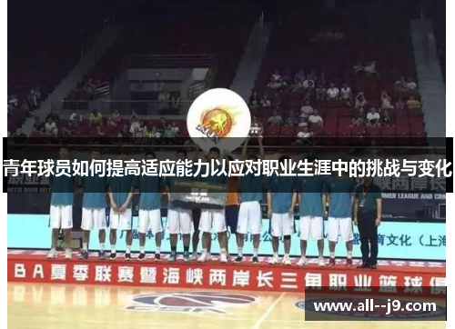 青年球员如何提高适应能力以应对职业生涯中的挑战与变化 青年球员如何提高适应能力以应对职业生涯中的挑战与变化