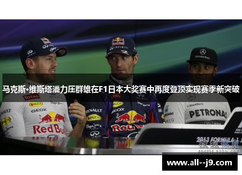 马克斯·维斯塔潘力压群雄在F1日本大奖赛中再度登顶实现赛季新突破 马克斯·维斯塔潘力压群雄在F1日本大奖赛中再度登顶实现赛季新突破