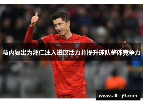 马内复出为拜仁注入进攻活力并提升球队整体竞争力 马内复出为拜仁注入进攻活力并提升球队整体竞争力