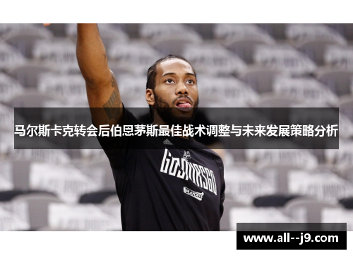 马尔斯卡克转会后伯恩茅斯最佳战术调整与未来发展策略分析 马尔斯卡克转会后伯恩茅斯最佳战术调整与未来发展策略分析