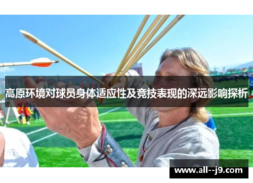 高原环境对球员身体适应性及竞技表现的深远影响探析 高原环境对球员身体适应性及竞技表现的深远影响探析