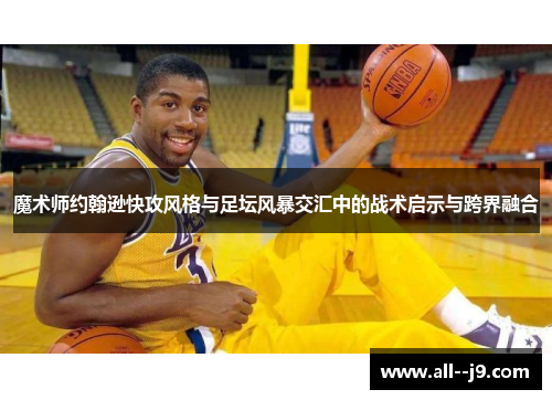 魔术师约翰逊快攻风格与足坛风暴交汇中的战术启示与跨界融合 魔术师约翰逊快攻风格与足坛风暴交汇中的战术启示与跨界融合