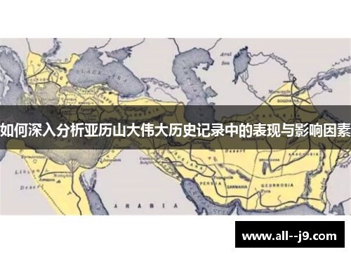 如何深入分析亚历山大伟大历史记录中的表现与影响因素 如何深入分析亚历山大伟大历史记录中的表现与影响因素