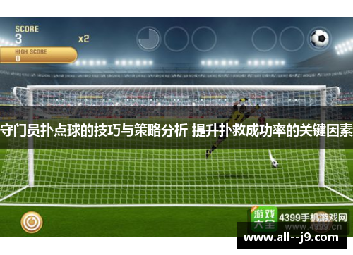 守门员扑点球的技巧与策略分析 提升扑救成功率的关键因素 守门员扑点球的技巧与策略分析 提升扑救成功率的关键因素