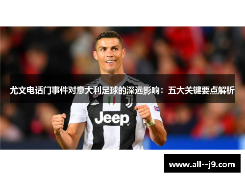 尤文电话门事件对意大利足球的深远影响:五大关键要点解析 尤文电话门事件对意大利足球的深远影响:五大关键要点解析