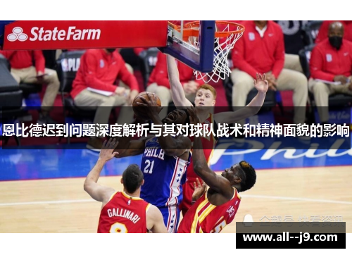 恩比德迟到问题深度解析与其对球队战术和精神面貌的影响 恩比德迟到问题深度解析与其对球队战术和精神面貌的影响