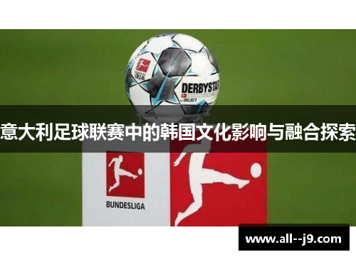 意大利足球联赛中的韩国文化影响与融合探索 意大利足球联赛中的韩国文化影响与融合探索