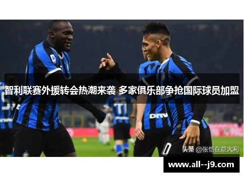 智利联赛外援转会热潮来袭 多家俱乐部争抢国际球员加盟