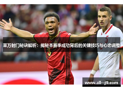 莱万射门秘诀解析：揭秘本赛季成功背后的关键技巧与心态调整