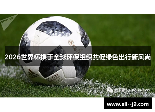 2026世界杯携手全球环保组织共促绿色出行新风尚