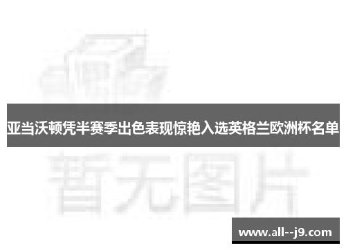 亚当沃顿凭半赛季出色表现惊艳入选英格兰欧洲杯名单 亚当沃顿凭半赛季出色表现惊艳入选英格兰欧洲杯名单