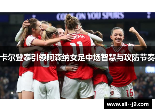 卡尔登泰引领阿森纳女足中场智慧与攻防节奏 卡尔登泰引领阿森纳女足中场智慧与攻防节奏