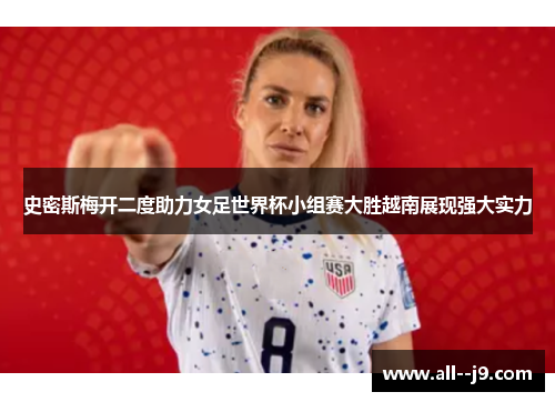 史密斯梅开二度助力女足世界杯小组赛大胜越南展现强大实力 史密斯梅开二度助力女足世界杯小组赛大胜越南展现强大实力