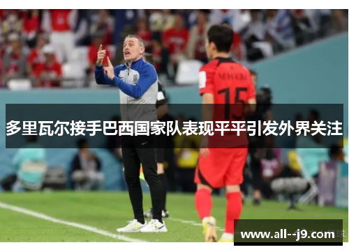 多里瓦尔接手巴西国家队表现平平引发外界关注 多里瓦尔接手巴西国家队表现平平引发外界关注