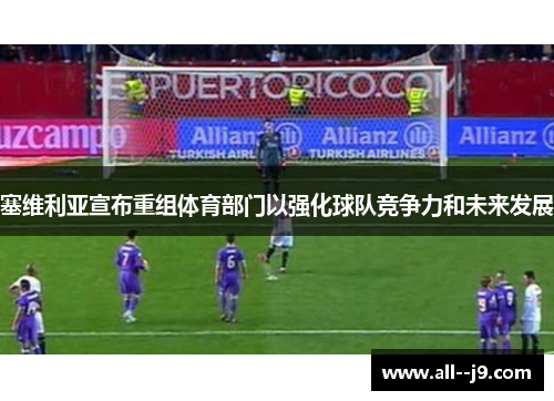 塞维利亚宣布重组体育部门以强化球队竞争力和未来发展