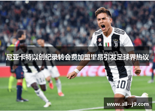 尼亚卡特以创纪录转会费加盟里昂引发足球界热议