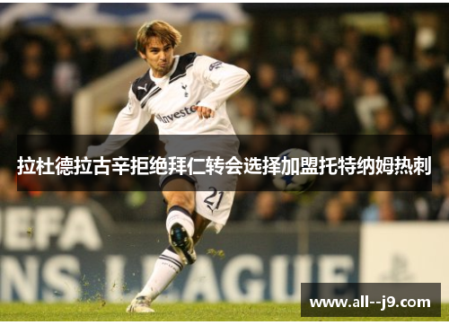 拉杜德拉古辛拒绝拜仁转会选择加盟托特纳姆热刺