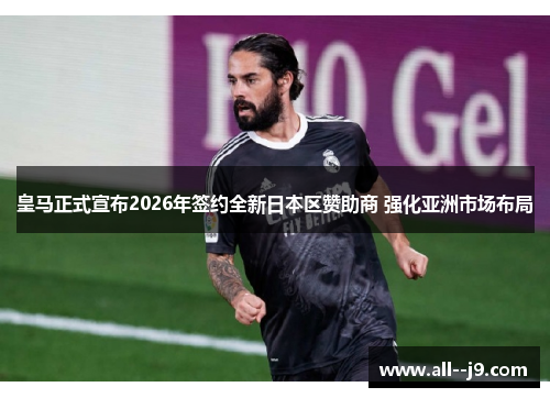 皇马正式宣布2026年签约全新日本区赞助商 强化亚洲市场布局