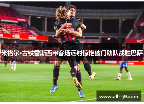 米格尔·古铁雷斯西甲客场远射惊艳破门助队战胜巴萨