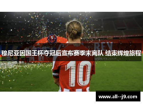 穆尼亚因国王杯夺冠后宣布赛季末离队 结束辉煌旅程