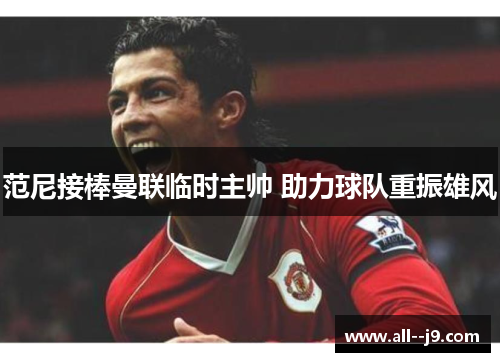 范尼接棒曼联临时主帅 助力球队重振雄风