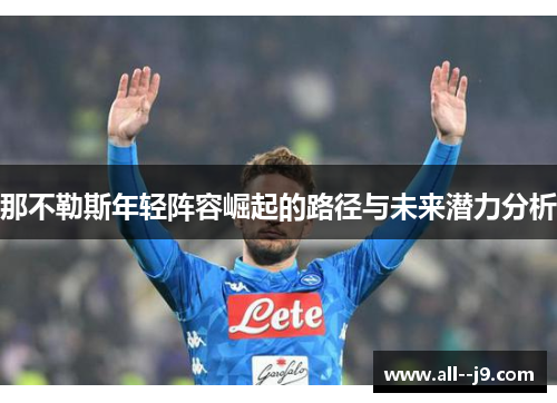 那不勒斯年轻阵容崛起的路径与未来潜力分析 那不勒斯年轻阵容崛起的路径与未来潜力分析