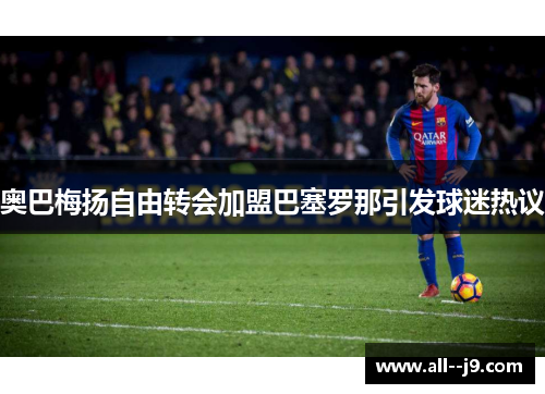 奥巴梅扬自由转会加盟巴塞罗那引发球迷热议 奥巴梅扬自由转会加盟巴塞罗那引发球迷热议