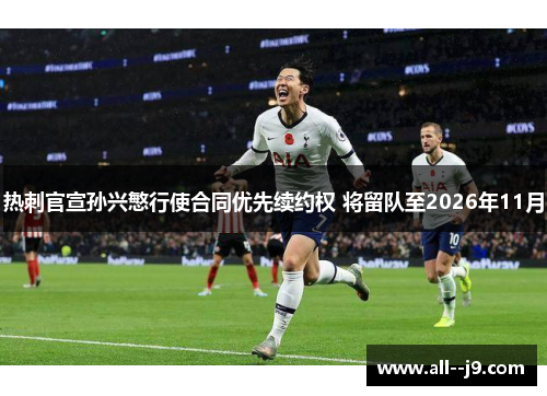 热刺官宣孙兴慜行使合同优先续约权 将留队至2026年11月