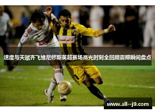 速度与天赋齐飞维尼修斯英超赛场高光时刻全回顾震撼瞬间盘点